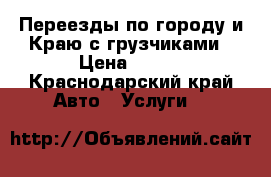 Переезды по городу и Краю с грузчиками › Цена ­ 150 - Краснодарский край Авто » Услуги   